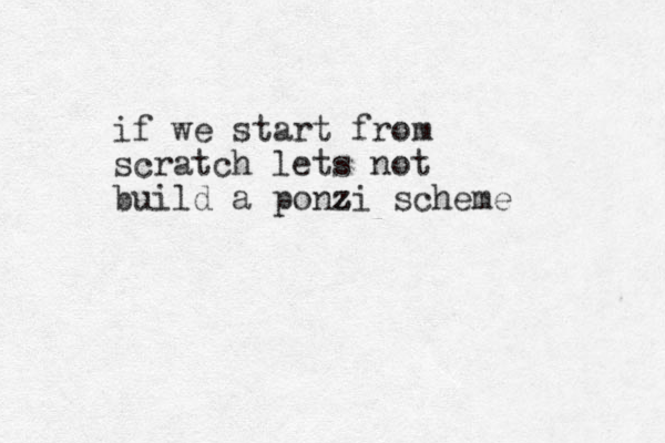if we start from scratch lets not build a ponzi z z scheme 