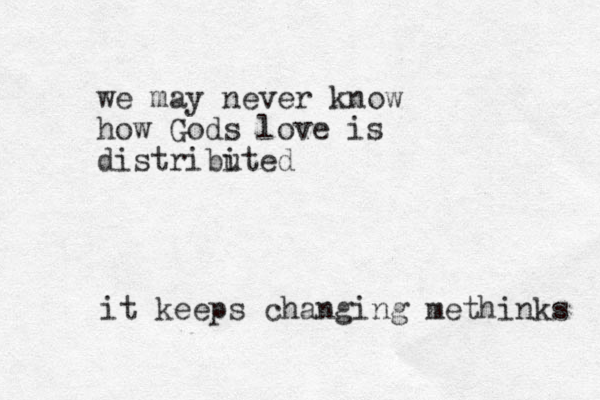 we may never know how Gods love is distribi uted it keeps changing methinks 