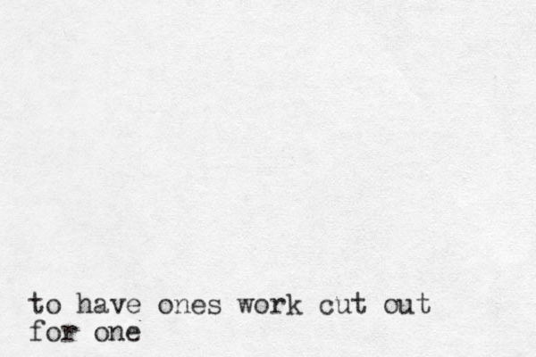 to have ones work cut out for one