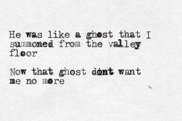 He was like a ghost that I summoned from the valley floor Now that ghost dint o ont want me no more