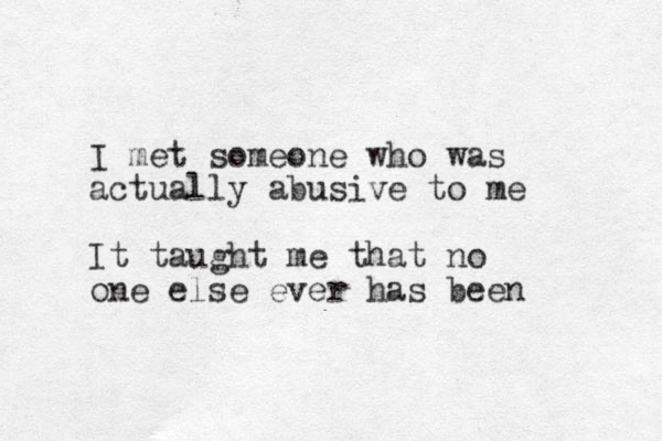 I met someone who was actually abusive to me It taught me that no one else ever has been