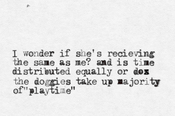 I wonder if she's recieving the same as me? and is time distributed equally or dos x x x the doggies take up majority of play " time"