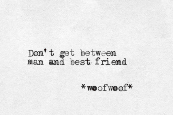 Don't get between man and best friend *woofwoof*