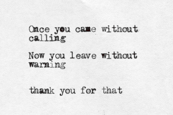 Once you came without calling Now you leave without warning thank you for that 