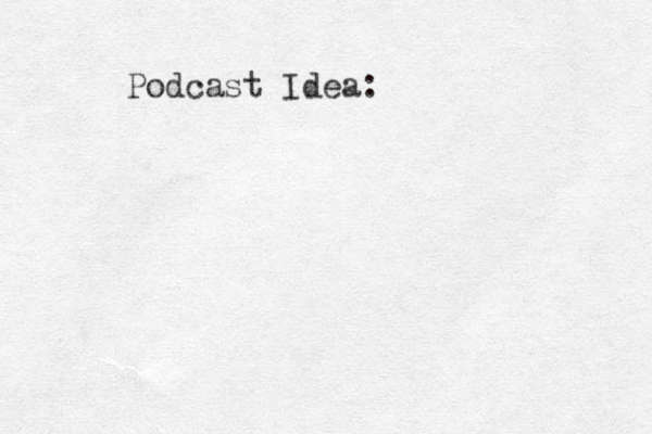 Podcast Idea: