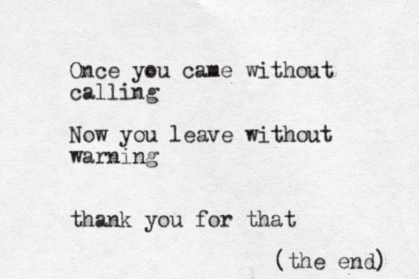 Once you came without calling Now you leave without warning thank you for that (the end) 