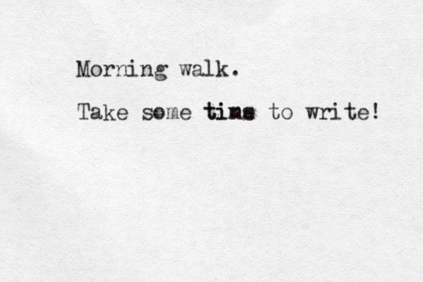 Morning walk. Take some tins time to write! 