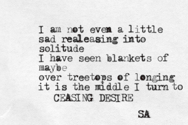 I am not even a little sad realeaa sing into solitude I have seen blankets of maybe over treetops of longing it is the middle I turn to CEASING DESIRE SA