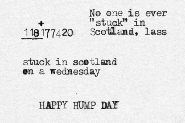 118177420 stuck in scotland on a wednesday HAPPY HUMP DAY ---- + No one is ever "stuck" in Scotland, lass 
