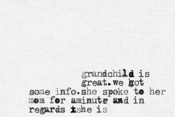 grandchils d d is great.we h got some info.she spoke to her mom for a min utr e and in regards t xshe is 