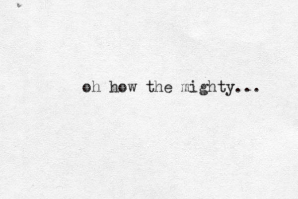 oh how the mighty... 