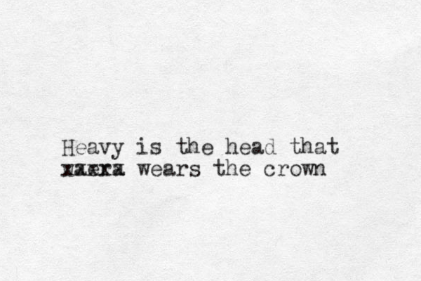 Heavy is the head that waera xxxxx wears the crown