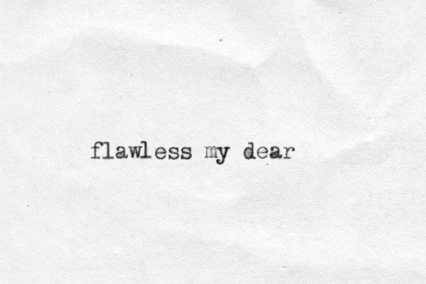 flawless my dear