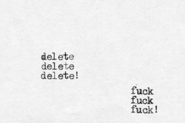 delete delete delete! fuck fuck fuck!