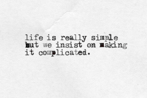 life is really simple n b but we insist on making it complicated.