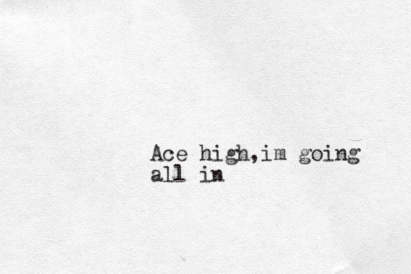 Ace high,im going all in