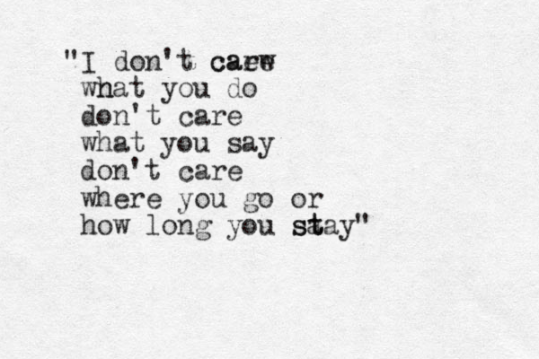 " I don't caew care wn hat you do don't care what you say don't care where you go or how long you sa st tay"