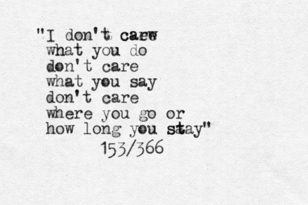 " I don't caew care wn hat you do don't care what you say don't care where you go or how long you sa st tay" 153/366