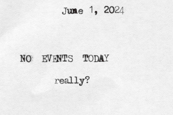 June 1, 2024 NO EVENTS TODAY really?