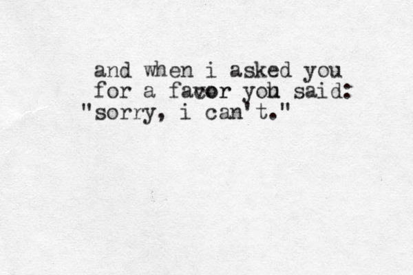 and when i ask ed you for a facor vor yoh u said: "sorry, i can't."