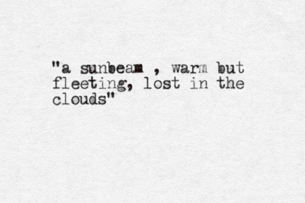"a sunbeam , warm but fleeting, lost in the clouds" 