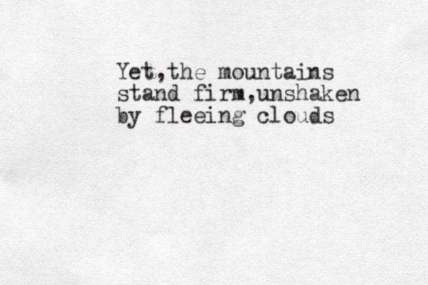 Yet,the mountains stand firm,unshaken by fleeing clouds 