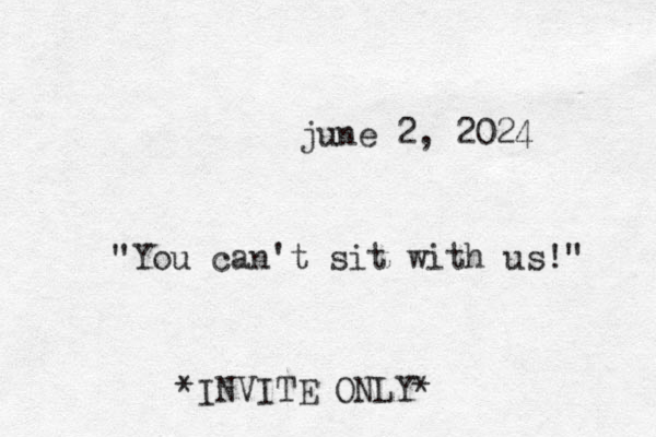 june 2, 2024 "You can't sit with us!" *INVITE ONLY*