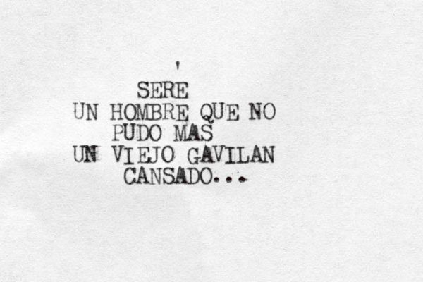 SERE UN HOMBRE QUE NO PUDO MAS UN VIEJO GAVILAN CANSADO... ' 