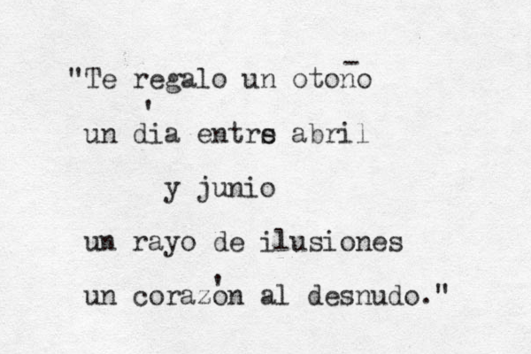 "Te regalo un otono un dia entrs e abril y junio un rayo de ilusiones un corazon al desnudo." - ' ' 