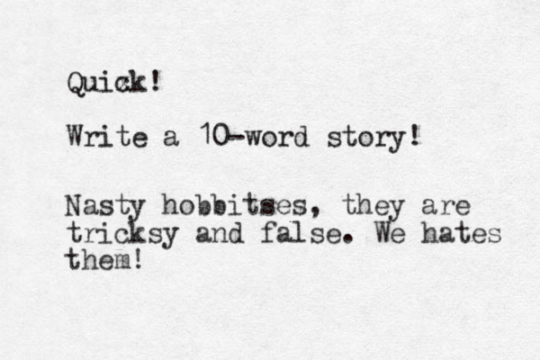 Quix ck! Write a 10-word story! _ Nasty hobbitses, they are tricksy and false. We hates them!