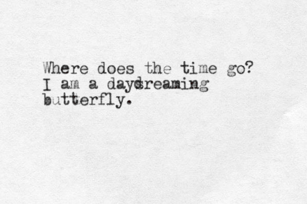 Where does the time go? I am a daysreaming butterfly. d 