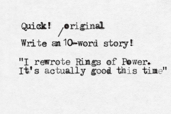 Quix ck! Write a 10-word story! _ n / original "I rewrote Rings of Power. It's actually good this time" 