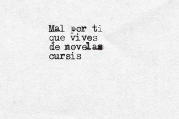 Mal por ti que vives de novelas cursis