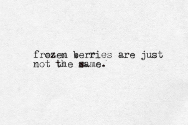 frozen berries are just not the same.