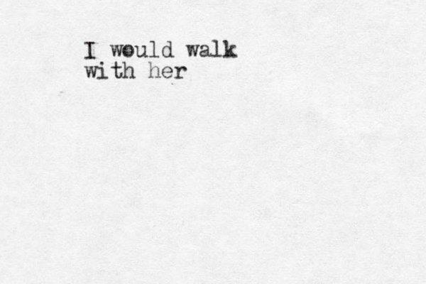 I would walk with her