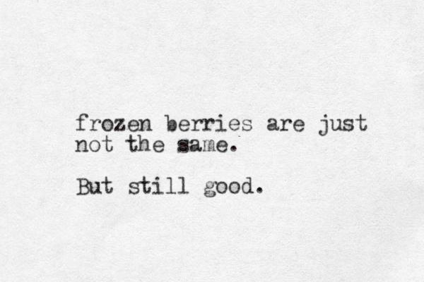 frozen berries are just not the same. But still good.