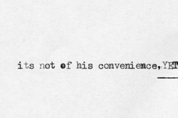 its not of his convenience,YET ____ 