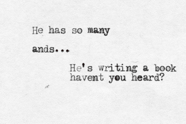 He has so many ands... He's writing a book havent you heard? 