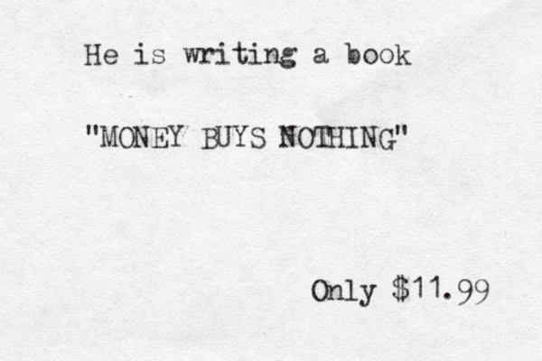 He is writing a book "MONEY BUYS NOTHING" Only $11.9 9 