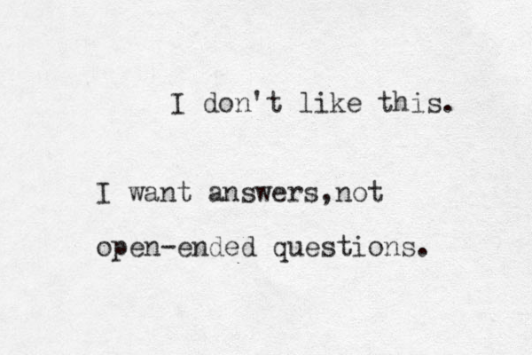 I don't like this. I want answers,not open-ended questions.