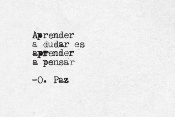 Aprender a dudar es aprender a pensar -O. Paz