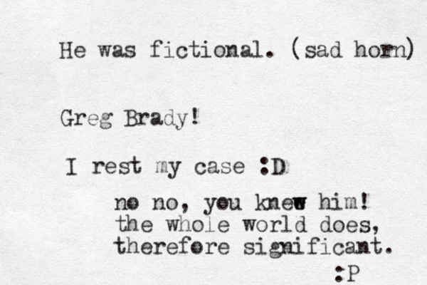 Greg Brady! I rest my case :D no no, you knee w w him! the whole world does, therefore significant. :P He was fictional. (sad horn) 