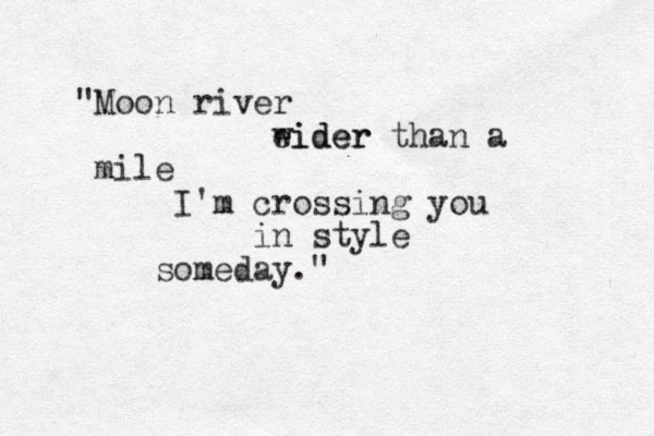 "Moon river eider wider than a mile I'm crossing you in style someday."