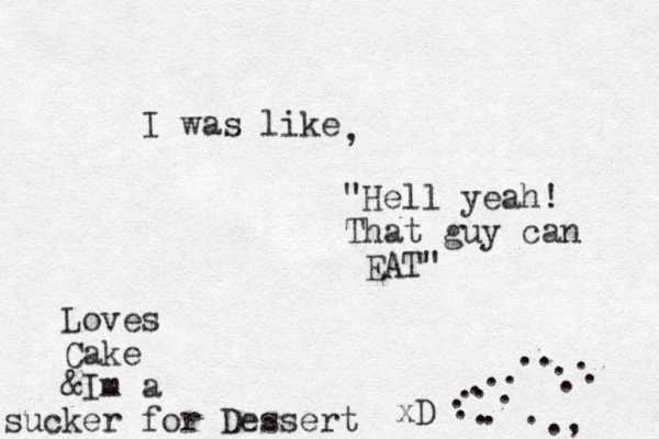 I was like , "Hell yeah! That guy can EAT" Loves Cake &Im a sucker for Dessert . . . . . . . . . . . . . . . . . . , xD