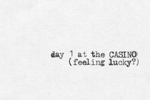 day 1 at the CASINO (feeling lucky?) 