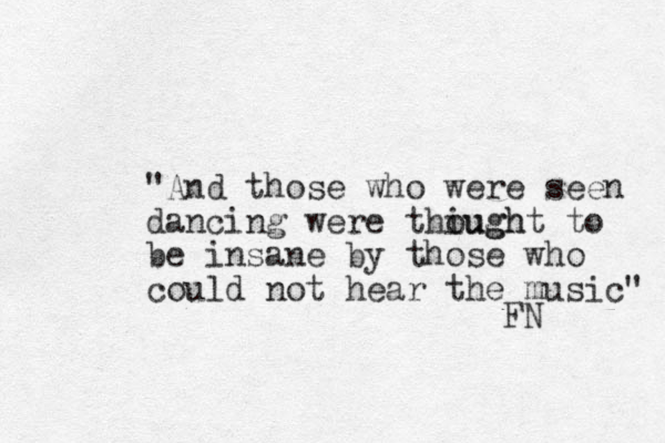 "And those who were seen dancing were thiugh ought to be insane by those who could not hear the music" FN