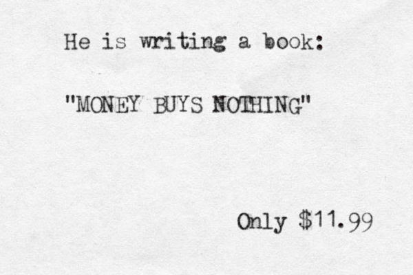 He is writing a book "MONEY BUYS NOTHING" Only $11.9 9 :