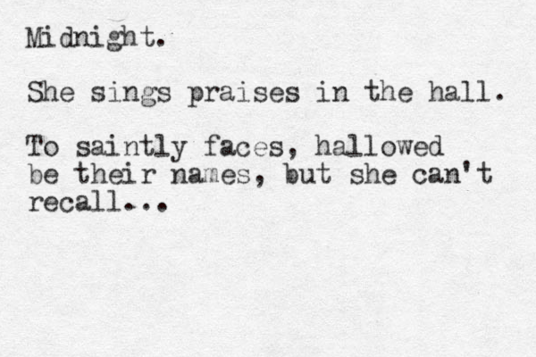 Midnight. She sings praises in the hall. To saintly faces, hallowed be their names, but she can't recall...