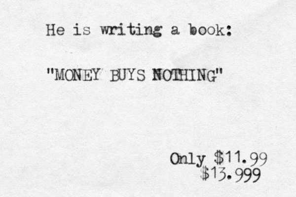 He is writing a book "MONEY BUYS NOTHING" Only $11.9 9 : $13.999 