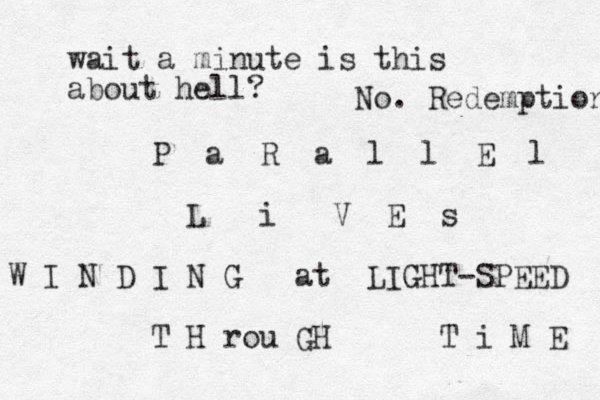 P a R a l l E l L i V E s W I N D I N G at LIGHT-SPEED T H rou GH T i M E wait a minute is this about hell? No. Redemption 